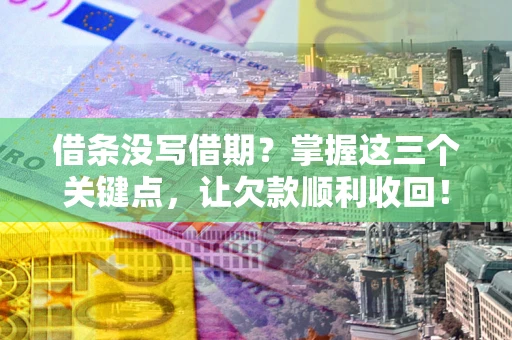 北京借条没写借期？掌握这三个关键点，让欠款顺利收回！