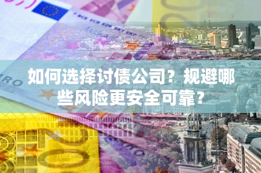 北京如何选择讨债公司？规避哪些风险更安全可靠？