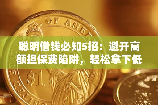 北京聪明借钱必知5招：避开高额担保费陷阱，轻松拿下低息贷款