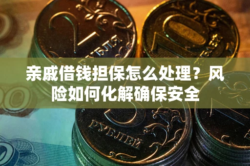 北京亲戚借钱担保怎么处理？风险如何化解确保安全