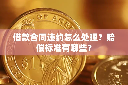 北京借款合同违约怎么处理？赔偿标准有哪些？