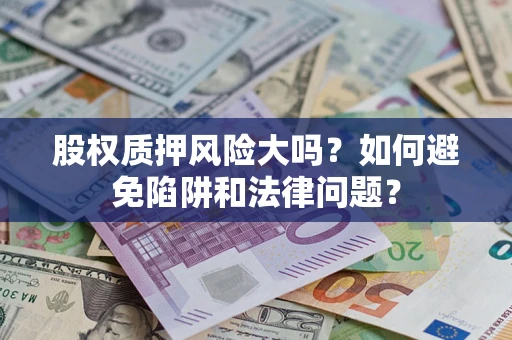 北京股权质押风险大吗？如何避免陷阱和法律问题？