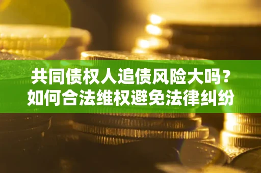 北京共同债权人追债风险大吗？如何合法维权避免法律纠纷？