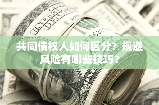 北京共同债权人如何区分？规避风险有哪些技巧？