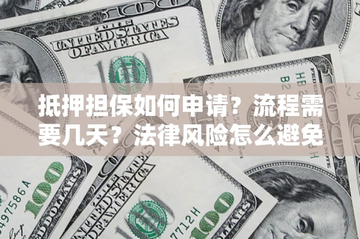 北京抵押担保如何申请？流程需要几天？法律风险怎么避免？避坑指南