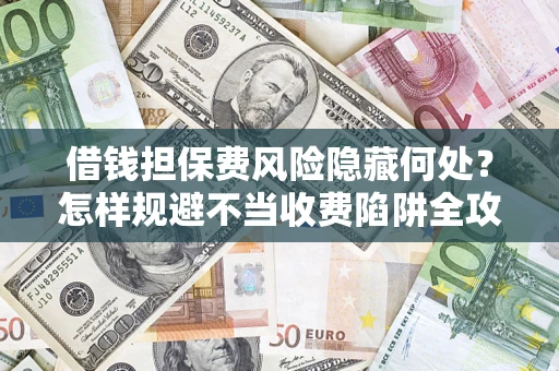 北京借钱担保费风险隐藏何处？怎样规避不当收费陷阱全攻略！