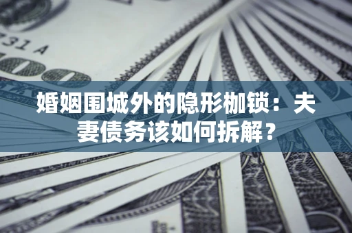 北京婚姻围城外的隐形枷锁：夫妻债务该如何拆解？