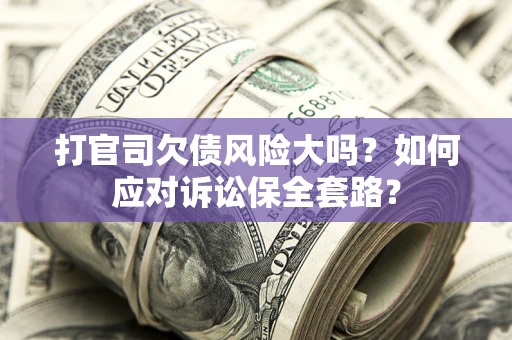 北京打官司欠债风险大吗？如何应对诉讼保全套路？