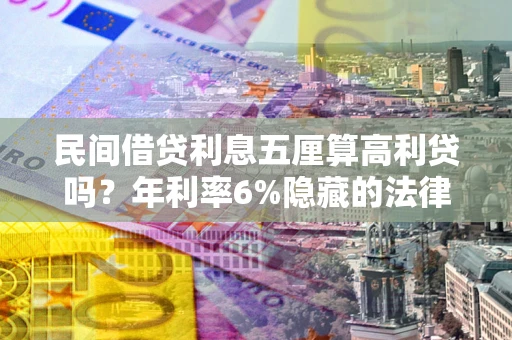 北京民间借贷利息五厘算高利贷吗？年利率6%隐藏的法律风险全解析
