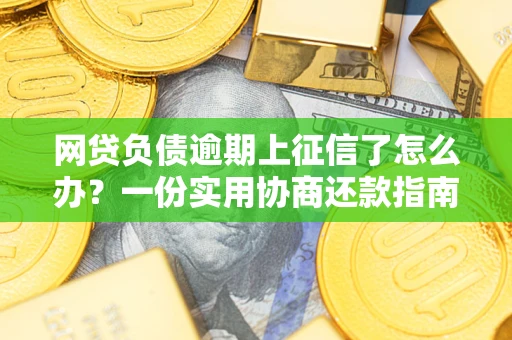 北京网贷负债逾期上征信了怎么办？一份实用协商还款指南请收好