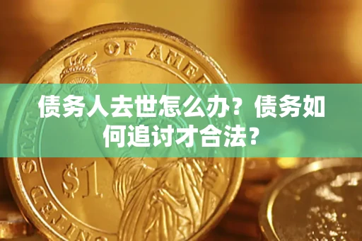 北京债务人去世怎么办？债务如何追讨才合法？