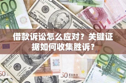 北京借款诉讼怎么应对？关键证据如何收集胜诉？