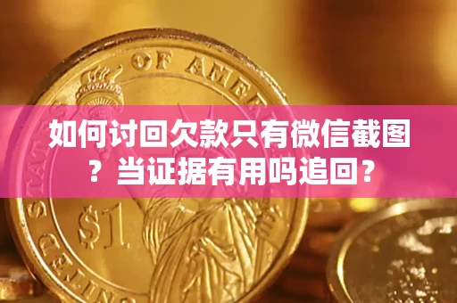 北京如何讨回欠款只有微信截图？当证据有用吗追回？