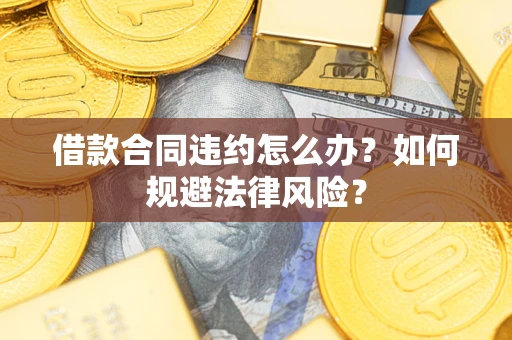 北京借款合同违约怎么办？如何规避法律风险？