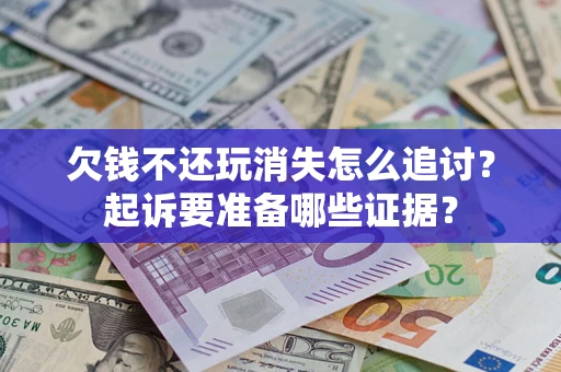 北京欠钱不还玩消失怎么追讨？起诉要准备哪些证据？