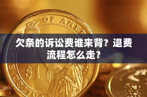 北京欠条的诉讼费谁来背？退费流程怎么走？