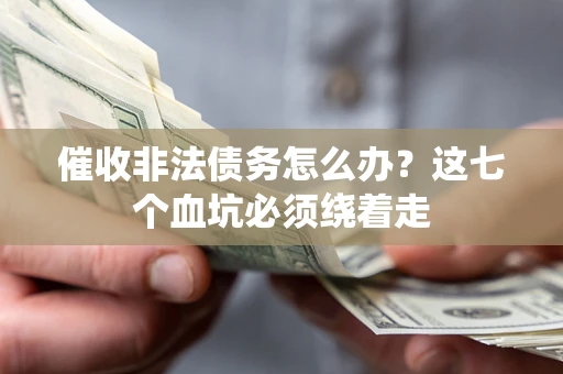 北京催收非法债务怎么办？这七个血坑必须绕着走