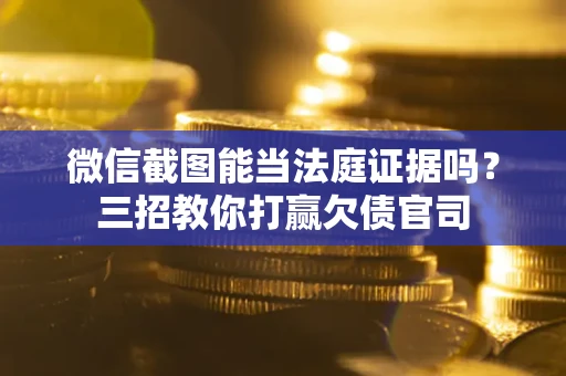 北京微信截图能当法庭证据吗？三招教你打赢欠债官司
