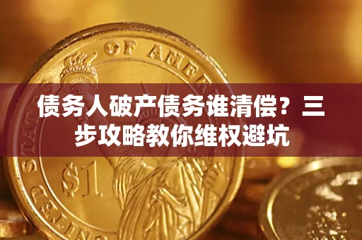 北京债务人破产债务谁清偿？三步攻略教你维权避坑
