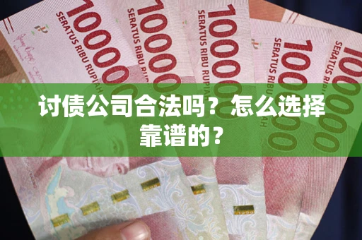 北京讨债公司合法吗？怎么选择靠谱的？