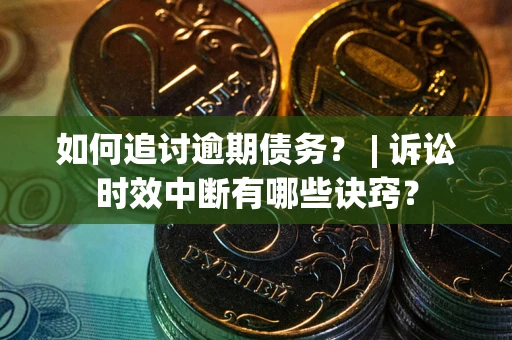 北京如何追讨逾期债务？ | 诉讼时效中断有哪些诀窍？