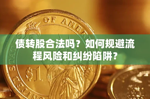 北京债转股合法吗？如何规避流程风险和纠纷陷阱？