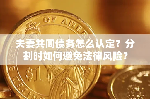 北京夫妻共同债务怎么认定？分割时如何避免法律风险？