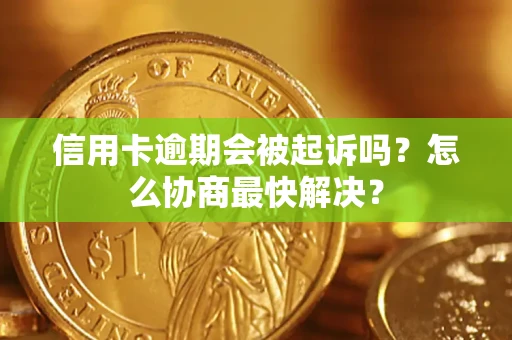 北京信用卡逾期会被起诉吗？怎么协商最快解决？