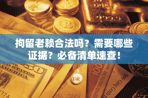 北京拘留老赖合法吗？需要哪些证据？必备清单速查！
