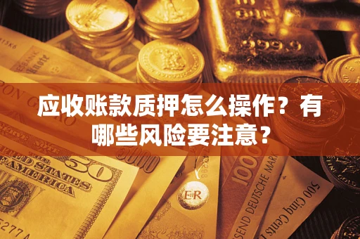 北京应收账款质押怎么操作？有哪些风险要注意？