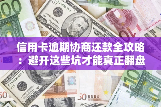 北京信用卡逾期协商还款全攻略：避开这些坑才能真正翻盘