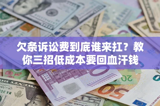 北京欠条诉讼费到底谁来扛？教你三招低成本要回血汗钱
