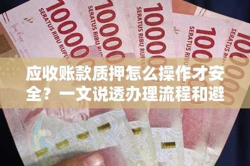 北京应收账款质押怎么操作才安全？一文说透办理流程和避险绝招